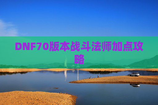 DNF70版本战斗法师加点攻略 DNF70版本战斗法师加点攻略