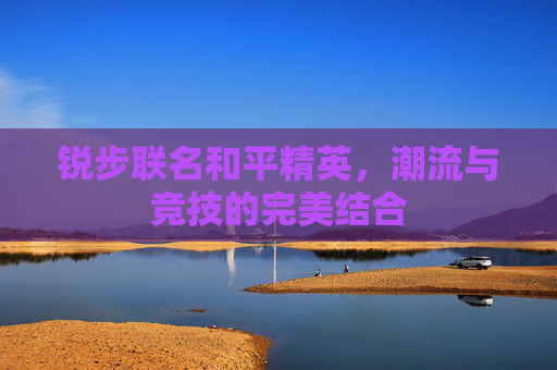 锐步联名和平精英,潮流与竞技的完美结合 锐步联名和平精英,潮流与竞技的完美结合