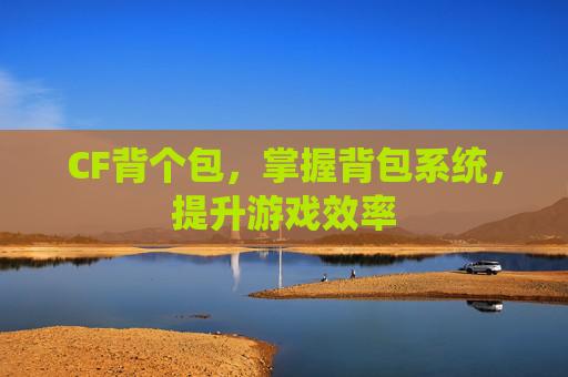 CF背个包，掌握背包系统，提升游戏效率
