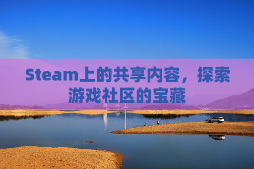 Steam上的共享内容，探索游戏社区的宝藏