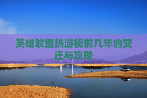 英雄联盟热游榜前几年的变迁与攻略