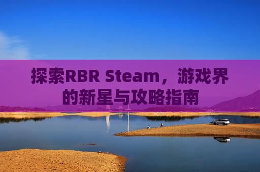 探索RBR Steam，游戏界的新星与攻略指南