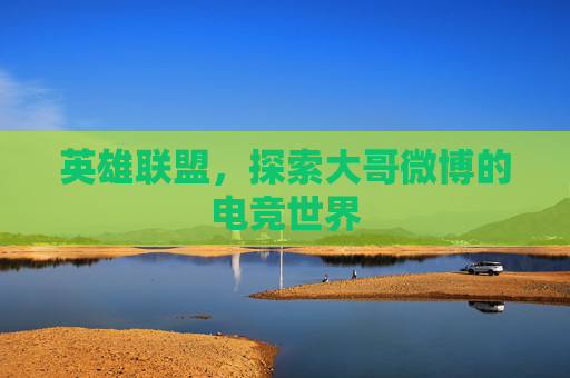 英雄联盟，探索大哥微博的电竞世界