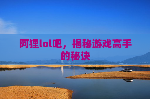 阿狸lol吧，揭秘游戏高手的秘诀