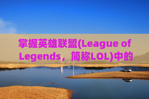 掌握英雄联盟(League of Legends，简称LOL)中的无限视距技巧，让你在战斗中更加游刃有余