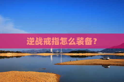 逆战戒指怎么装备? 逆战戒指怎么装备?