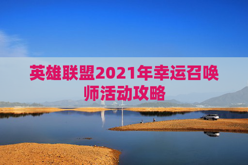 英雄联盟2021年幸运召唤师活动攻略 英雄联盟2021年幸运召唤师活动攻略