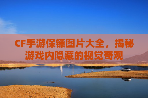 CF手游保镖图片大全,揭秘游戏内隐藏的视觉奇观 CF手游保镖图片大全,揭秘游戏内隐藏的视觉奇观