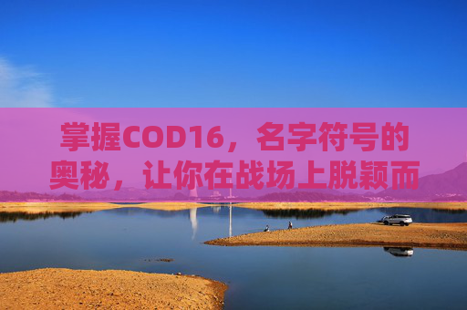 掌握COD16,名字符号的奥秘,让你在战场上脱颖而出! 掌握COD16,名字符号的奥秘,让你在战场上脱颖而出!