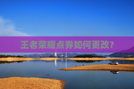 王者荣耀点券如何更改? 王者荣耀点券如何更改?