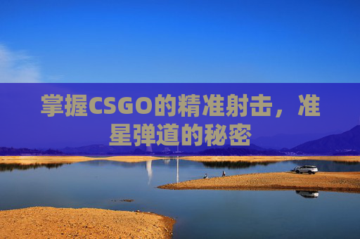 掌握CSGO的精准射击,准星弹道的秘密 掌握CSGO的精准射击,准星弹道的秘密