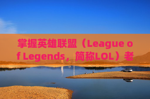 掌握英雄联盟(League of Legends,简称LOL)老三相组合的精髓 掌握英雄联盟(League of Legends,简称LOL)老三相组合的精髓