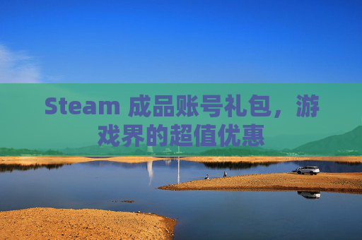 Steam 成品账号礼包,游戏界的超值优惠 Steam 成品账号礼包,游戏界的超值优惠