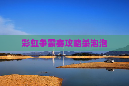 彩虹争霸赛攻略杀泡泡 彩虹争霸赛攻略杀泡泡
