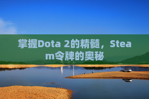 掌握Dota 2的精髓,Steam令牌的奥秘 掌握Dota 2的精髓,Steam令牌的奥秘