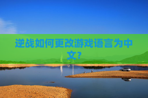 逆战如何更改游戏语言为中文? 逆战如何更改游戏语言为中文?