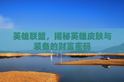 英雄联盟,揭秘英雄皮肤与装备的财富密码 英雄联盟,揭秘英雄皮肤与装备的财富密码