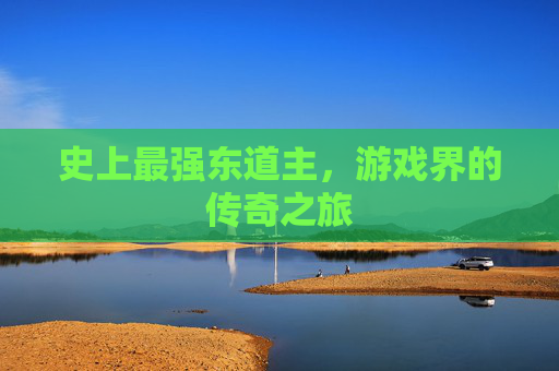 史上最强东道主,游戏界的传奇之旅 史上最强东道主,游戏界的传奇之旅