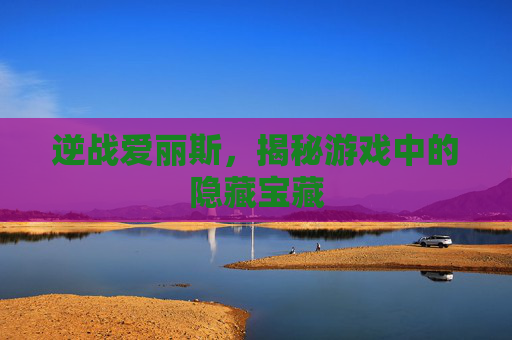 逆战爱丽斯,揭秘游戏中的隐藏宝藏 逆战爱丽斯,揭秘游戏中的隐藏宝藏