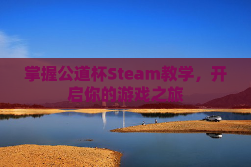 掌握公道杯Steam教学,开启你的游戏之旅 掌握公道杯Steam教学,开启你的游戏之旅