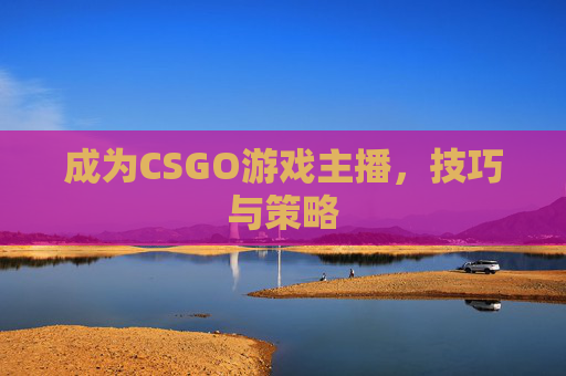成为CSGO游戏主播，技巧与策略