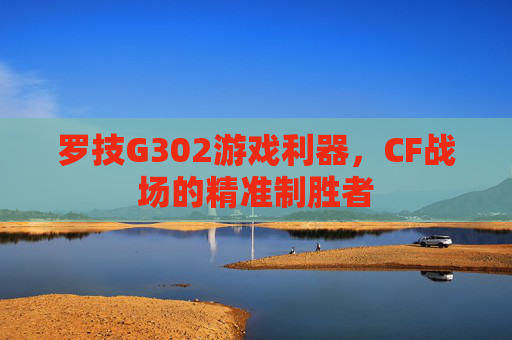 罗技G302游戏利器,CF战场的精准制胜者 罗技G302游戏利器,CF战场的精准制胜者
