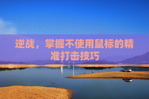 逆战,掌握不使用鼠标的精准打击技巧 逆战,掌握不使用鼠标的精准打击技巧