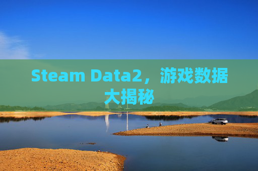 Steam Data2,游戏数据大揭秘 Steam Data2,游戏数据大揭秘