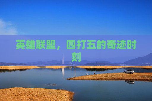 英雄联盟,四打五的奇迹时刻 英雄联盟,四打五的奇迹时刻