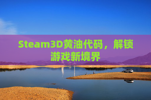 Steam3D黄油代码,解锁游戏新境界 Steam3D黄油代码,解锁游戏新境界