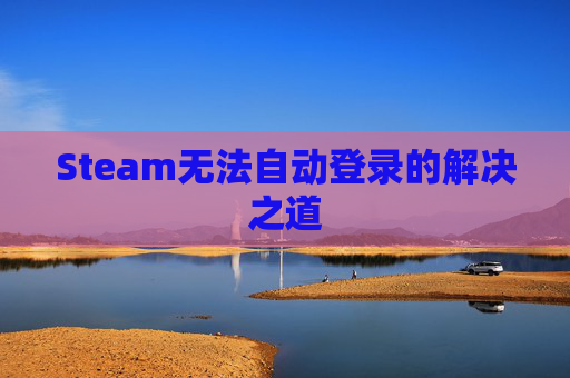 Steam无法自动登录的解决之道
