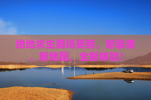 绝地求生商场更新,新装备、新地图,全新体验! 绝地求生商场更新,新装备、新地图,全新体验!