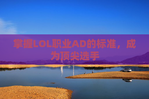 掌握LOL职业AD的标准,成为顶尖选手 掌握LOL职业AD的标准,成为顶尖选手