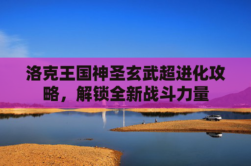 洛克王国神圣玄武超进化攻略,解锁全新战斗力量 洛克王国神圣玄武超进化攻略,解锁全新战斗力量