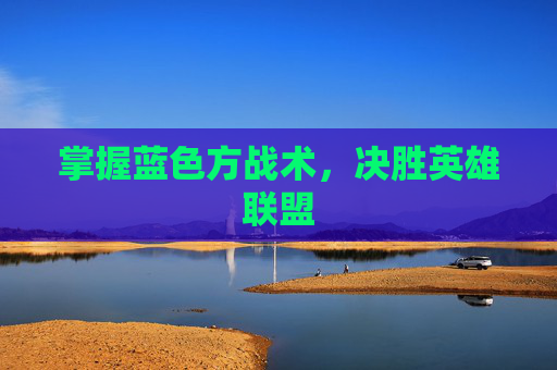 掌握蓝色方战术,决胜英雄联盟 掌握蓝色方战术,决胜英雄联盟