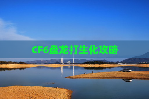 CF6盘龙打生化攻略 CF6盘龙打生化攻略