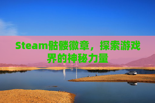 Steam骷髅徽章,探索游戏界的神秘力量 Steam骷髅徽章,探索游戏界的神秘力量