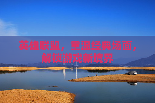 英雄联盟,重温经典场面,解锁游戏新境界 英雄联盟,重温经典场面,解锁游戏新境界
