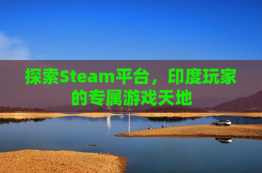 探索Steam平台,印度玩家的专属游戏天地 探索Steam平台,印度玩家的专属游戏天地