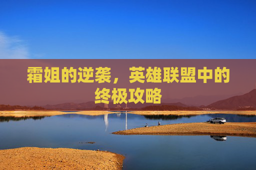 霜姐的逆袭,英雄联盟中的终极攻略 霜姐的逆袭,英雄联盟中的终极攻略
