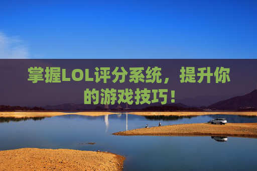 掌握LOL评分系统,提升你的游戏技巧! 掌握LOL评分系统,提升你的游戏技巧!