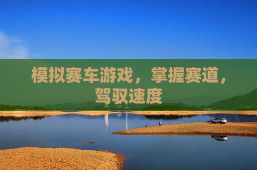 模拟赛车游戏,掌握赛道,驾驭速度 模拟赛车游戏,掌握赛道,驾驭速度