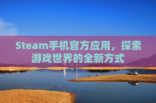 Steam手机官方应用,探索游戏世界的全新方式 Steam手机官方应用,探索游戏世界的全新方式