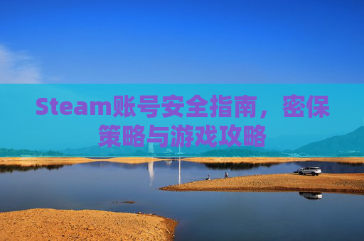 Steam账号安全指南,密保策略与游戏攻略 Steam账号安全指南,密保策略与游戏攻略