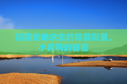 探索绝地求生的隐藏彩蛋,小黄鸭的秘密 探索绝地求生的隐藏彩蛋,小黄鸭的秘密