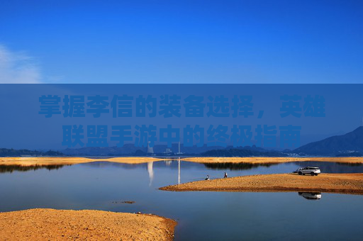 掌握李信的装备选择,英雄联盟手游中的终极指南 掌握李信的装备选择,英雄联盟手游中的终极指南