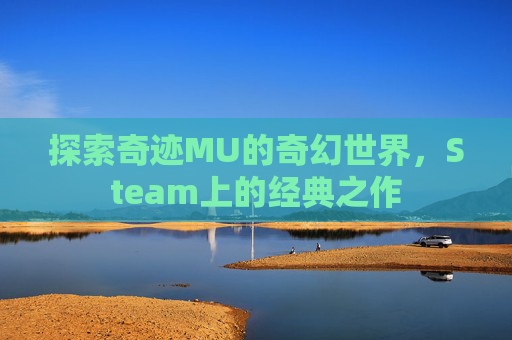 探索奇迹MU的奇幻世界,Steam上的经典之作 探索奇迹MU的奇幻世界,Steam上的经典之作
