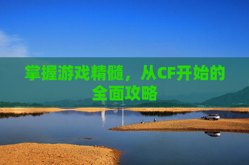 掌握游戏精髓,从CF开始的全面攻略 掌握游戏精髓,从CF开始的全面攻略