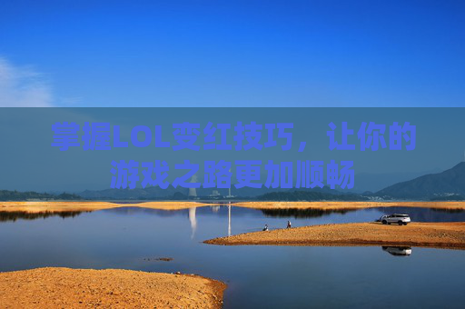 掌握LOL变红技巧,让你的游戏之路更加顺畅 掌握LOL变红技巧,让你的游戏之路更加顺畅