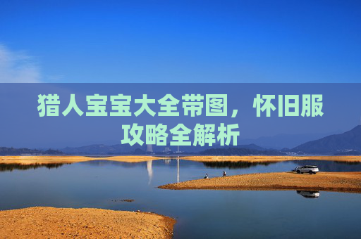 猎人宝宝大全带图,怀旧服攻略全解析 猎人宝宝大全带图,怀旧服攻略全解析
